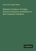 Cover: Messianic Prophecy. Its Origin, Historical Character, and Relation to New Testament Fulfilment - Antigonos Verlag
