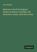 Cover: Sketches of the First Emigrant Settlers in Newton Township, Old Gloucester County, West New Jersey - Antigonos Verlag