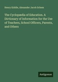 Cover: The Cyclop&aelig;dia of Education. A Dictionary of Information for the Use of Teachers, School Officers, Parents, and Others - Antigonos Verlag