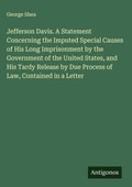 Cover: Jefferson Davis. A Statement Concerning the Imputed Special Causes of His Long Imprisonment by the Government of the United States, and His Tardy Release by Due Process of Law, Contained in a Letter - Antigonos Verlag