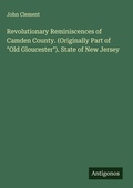 Cover: Revolutionary Reminiscences of Camden County. (Originally Part of "Old Gloucester"). State of New Jersey - Antigonos Verlag