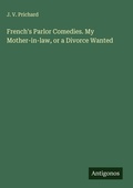 Cover: French's Parlor Comedies. My Mother-in-law, or a Divorce Wanted - Antigonos Verlag