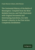 Cover: The Centennial History of the Battle of Bennington. Compiled from the Most Reliable Sources, and Fully Illustrated with Original Documents and Entertaining Anecdotes, Col. Seth Warner's Identity in the First Action Completely Established - Antigonos Verlag