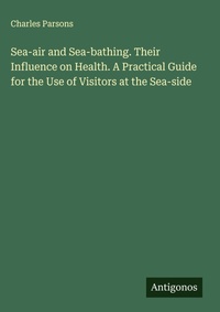 Enlarge image Cover: Sea-air and Sea-bathing. Their Influence on Health. A Practical Guide for the Use of Visitors at the Sea-side - Antigonos Verlag