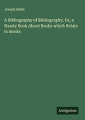 Cover: A Bibliography of Bibliography. Or, a Handy Book About Books which Relate to Books - Antigonos Verlag
