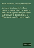 Cover: University Life in Ancient Athens. Epochs of Ancient History. A Series of Books Narrating the History of Greece and Rome, anf of Their Relations to Other Countries at Successive Epochs - Antigonos Verlag