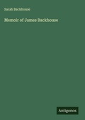 Cover: Memoir of James Backhouse - Antigonos Verlag