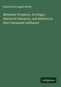 Cover: Messianic Prophecy. Its Origin, Historical Character, and Relation to New Testament Fulfilment - Antigonos Verlag