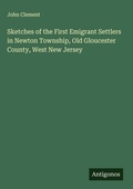 Cover: Sketches of the First Emigrant Settlers in Newton Township, Old Gloucester County, West New Jersey - Antigonos Verlag