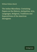 Cover: The Indian Miscellany. Containing Papers on the History, Antiquities, Arts, Languages, Religions, Traditions and Superstitions of the American Aborigines - Antigonos Verlag