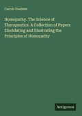 Cover: Homopathy. The Science of Therapeutics. A Collection of Papers Elucidating and Illustrating the Principles of Homopathy - Antigonos Verlag