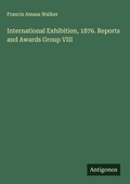 Cover: International Exhibition, 1876. Reports and Awards Group VIII - Antigonos Verlag