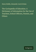 Cover: The Cyclop&aelig;dia of Education. A Dictionary of Information for the Use of Teachers, School Officers, Parents, and Others - Antigonos Verlag