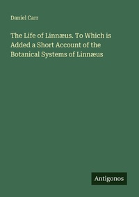 Enlarge image Cover: The Life of Linnæus. To Which is Added a Short Account of the Botanical Systems of Linnæus - Antigonos Verlag