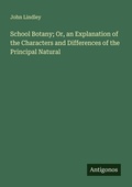 Cover: School Botany; Or, an Explanation of the Characters and Differences of the Principal Natural - Antigonos Verlag