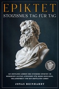 Cover: Epiktet - Stoizismus Tag f&uuml;r Tag: 365 zeitlose Lehren des Stoikers Epiktet im modernen Alltag anwenden f&uuml;r mehr Resilienz, Gelassenheit und ein erf&uuml;lltes Leben - inkl. Reflexion, &Uuml;bungen, Audios uvm. - ONIX Media