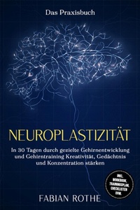 Abbildung von: Neuroplastizität - Das Praxisbuch: In 30 Tagen durch gezielte Gehirnentwicklung und Gehirntraining Kreativität, Gedächtnis und Konzentration stärken - inkl. Workbook, Trainingsplan, Checklisten uvm. - ONIX Media