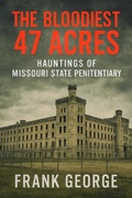 Cover: The Bloodiest 47 Acres Hauntings Of Missouri State Penitentiary - Frank George