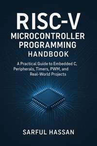 Enlarge image Cover: RISC-V Microcontroller Programming Handbook A Practical Guide to Embedded C, Peripherals, Timers, PWM, and Real-World Projects (Microcontroller Programming Series) - Sarful Hassan