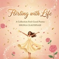 Cover: FLIRTING WITH LIFE: A Collection of Feel-Good Poems - Shona Claudinah