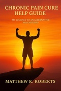 Cover: Chronic Pain Cure: My Journey to an Alternative Pain Method. - Matthew Roberts