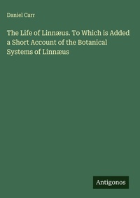 Enlarge image Cover: The Life of Linnæus. To Which is Added a Short Account of the Botanical Systems of Linnæus - Antigonos Verlag