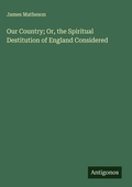 Cover: Our Country; Or, the Spiritual Destitution of England Considered - Antigonos Verlag