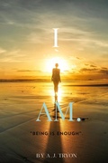 Cover: "I AM."~Being Is Enough (I AM SERIES, #1) - A.J. Tryon