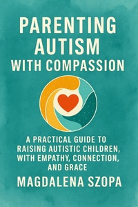 Abbildung von: Parenting Autism With Compassion: A Practical Guide to Raising Autistic Children with Empathy, Connection, and Grace - COMPASSIONATE LIVING BOOKS LLC