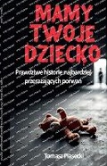 Cover: Mamy Twoje dziecko. Prawdziwe historie najbardziej przerazajacych porwan - Tomasz Piasecki