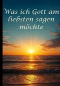 Cover: Was ich Gott am liebsten sagen m&ouml;chte - BoD - Books on Demand