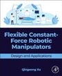 Cover: Flexible Constant-Force Robotic Manipulators - Academic Press