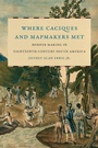 Cover: Where Caciques and Mapmakers Met - The University of North Carolina Press