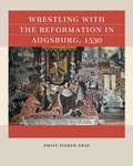 Cover: Wrestling with the Reformation in Augsburg, 1530 - The University of North Carolina Press