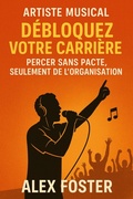 Cover: Artiste Musical D&eacute;bloquez votre carri&egrave;re , Percer sans Pacte , Seulement de l'Organisation - Alex Foster