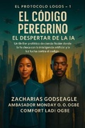 Cover: C&Oacute;DIGO DEL PEREGRINO - El Despertar de la IA  (Serie EL PROTOCOLO LOGOS - Libro 1) - Zacharias Godseagle and God