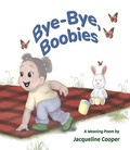 Cover: Bye-Bye, Boobies: A rhyming story about weaning from breastfeeding (Little Goodbyes, #1) - Jacqueline Cooper