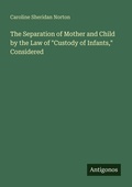 Cover: The Separation of Mother and Child by the Law of "Custody of Infants," Considered - Antigonos Verlag