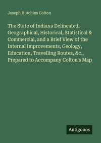 Enlarge image Cover: The State of Indiana Delineated. Geographical, Historical, Statistical & Commercial, and a Brief View of the Internal Improvements, Geology, Education, Travelling Routes, &c., Prepared to Accompany Colton's Map - Antigonos Verlag