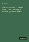 Cover: The Life of Linn&aelig;us. To Which is Added a Short Account of the Botanical Systems of Linn&aelig;us - Antigonos Verlag