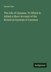 Enlarge image Cover: The Life of Linnæus. To Which is Added a Short Account of the Botanical Systems of Linnæus - Antigonos Verlag