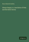 Cover: Always Happy; or, Anecdotes of Felix and His Sister Serena - Antigonos Verlag