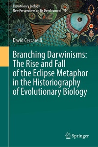Enlarge image Cover: Branching Darwinisms: The Rise and Fall of the Eclipse Metaphor in the Historiography of Evolutionary Biology - Springer