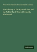 Cover: The Primacy of the Apostolic See, and the Authority of General Councils, Vindicated - Antigonos Verlag
