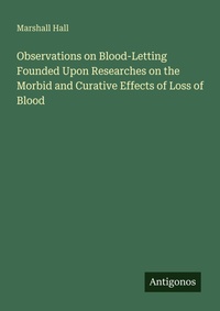 Enlarge image Cover: Observations on Blood-Letting Founded Upon Researches on the Morbid and Curative Effects of Loss of Blood - Antigonos Verlag