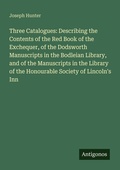 Cover: Three Catalogues: Describing the Contents of the Red Book of the Exchequer, of the Dodsworth Manuscripts in the Bodleian Library, and of the Manuscripts in the Library of the Honourable Society of Lincoln's Inn - Antigonos Verlag