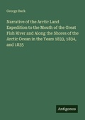 Cover: Narrative of the Arctic Land Expedition to the Mouth of the Great Fish River and Along the Shores of the Arctic Ocean in the Years 1833, 1834, and 1835 - Antigonos Verlag