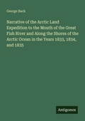 Cover: Narrative of the Arctic Land Expedition to the Mouth of the Great Fish River and Along the Shores of the Arctic Ocean in the Years 1833, 1834, and 1835 - Antigonos Verlag