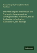 Cover: The Steam Engine, its Invention and Progressive Improvement, an Investigation of its Principles, and its Application to Navigation, Manufactures, and Railways - Antigonos Verlag