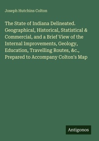 Enlarge image Cover: The State of Indiana Delineated. Geographical, Historical, Statistical & Commercial, and a Brief View of the Internal Improvements, Geology, Education, Travelling Routes, &c., Prepared to Accompany Colton's Map - Antigonos Verlag
